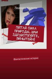 Пятая сила природы, или Здравствуйте, Эйнштейн! Фантастические истории