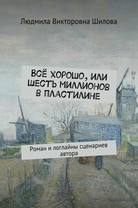 Всё хорошо, или Шесть миллионов в пластилине. Роман и логлайны сценариев автора