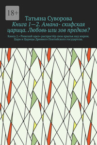 Книга 1—2. Амана- скифская царица. Любовь или зов предков? Книга 2.» Римский орел» распростёр свои крылья над миром. Цари и Царицы Древнего Понтийского государтсва.