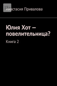 Юлия Хот – повелительница? Книга 2