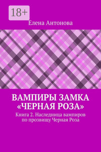 Вампиры замка «Черная роза». Книга 2. Наследница вампиров по прозвищу Черная Роза