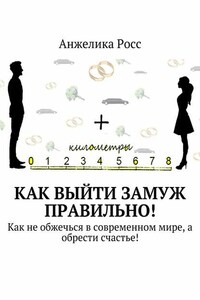 Как выйти замуж правильно! Как не обжечься в современном мире, а обрести счастье!