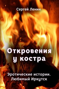 Откровения у костра. Эротические истории. Любимый Иркутск