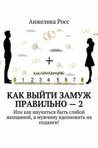 Как выйти замуж Правильно – 2. Или как научиться быть слабой женщиной, а мужчину вдохновить на подвиги!