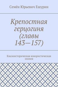 Крепостная герцогиня (главы 143—157). Квазиисторическая юмористическая эпопея